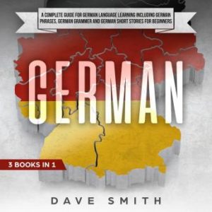 German: A Complete Guide for German Language Learning Including German Phrases, German Grammar and German Short Stories for Beginners