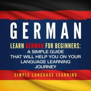 German: Learn German for Beginners: A Simple Guide that Will Help You on Your Language Learning Journey
