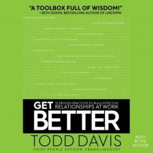 Get Better: 15 Proven Practices to Build Effective Relationships at Work