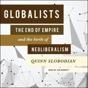 Globalists: The End of Empire and the Birth of Neoliberalism