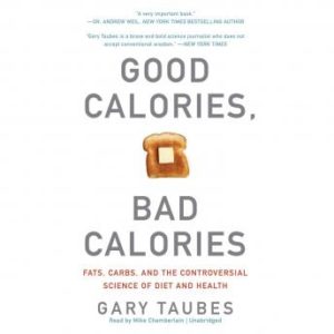 Good Calories, Bad Calories: Fats, Carbs, and the Controversial Science of Diet and Health