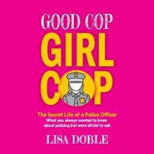 Good Cop Girl Cop: The Secret Life of a Police Officer:  What you always wanted to know about policing but were afraid to ask