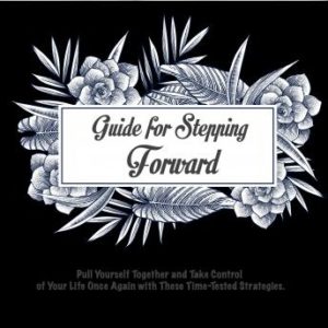 Guide for Stepping Forward: Pull Yourself Together and Take Control of Your Life Once Again with These Time-Tested Strategies.