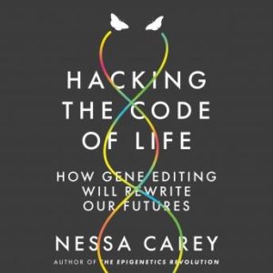 Hacking the Code of Life: How gene editing will rewrite our futures
