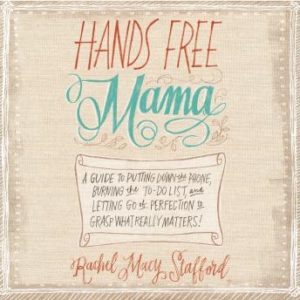 Hands Free Mama: A Guide to Putting Down the Phone, Burning the To-Do List, and Letting Go of Perfection to Grasp What Really Matters!