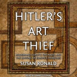 Hitler's Art Thief: Hildebrand Gurlitt, the Nazis, and the Looting of Europe's Treasures