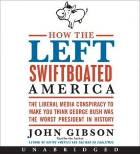 How the Left Swiftboated America: The Liberal Media Conspiracy to Make You Think George Bush Was the Worst President in History