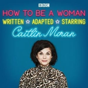 How To Be A Woman: A BBC Radio 4 dramatisation