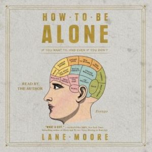 How to be Alone: If You Want to, and Even If You Don't