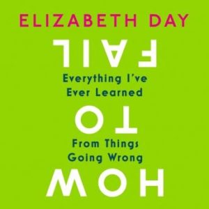 How to Fail: Everything I've Ever Learned From Things Going Wrong