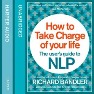 How to Take Charge of Your Life: The User's Guide to NLP