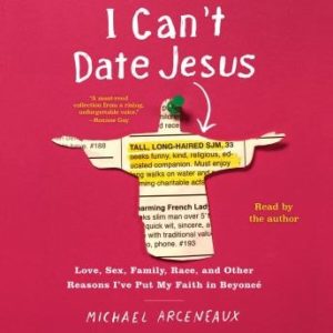 I Can't Date Jesus: Love, Sex, Family, Race, and Other Reasons I've Put My Faith in Beyonc