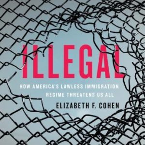 Illegal: How America's Lawless Immigration Regime Threatens Us All