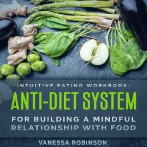 Intuitive Eating Workbook: Anti-Diet System For Building a Mindful Relationship with Food