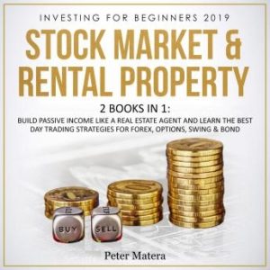 Investing for Beginners 2019: Stock Market & Rental Property - 2 Books in 1: Build Passive Income like a Real Estate Agent and Learn the Best Day Trading Strategies for Forex, Options, Swing & Bond
