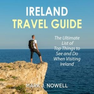 Ireland Travel Guide: The Ultimate List of Top Things to See and Do When Visiting Ireland