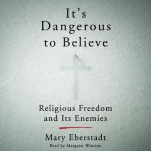 It's Dangerous to Believe: Religious Freedom and Its Enemies