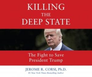 Killing the Deep State: The Fight to Save President Trump