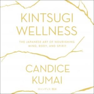 Kintsugi Wellness: The Japanese Art of Nourishing Mind, Body, and Soul