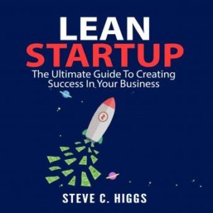 Lean Startup: The Ultimate Guide To Creating Success In Your Business