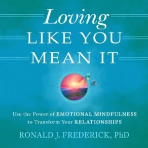 Loving Like You Mean It: Use the Power of Emotional Mindfulness to Transform Relationships