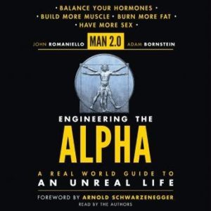 Man 2.0 Engineering the Alpha: A Real World Guide to an Unreal Life: Build More Muscle. Burn More Fat. Have More Sex