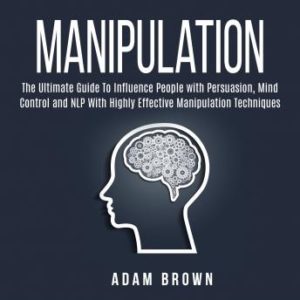 Manipulation: The Ultimate Guide To Influence People with Persuasion, Mind Control and NLP With Highly Effective Manipulation Techniques