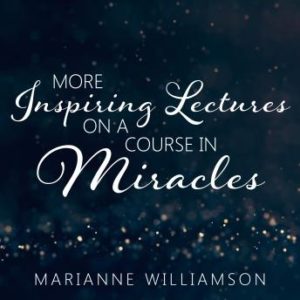 Marianne Williamson: More Inspiring Lectures on a Course in Miracles Volume 3
