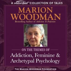 Marion Woodman Compilation: Addiction, Feminine & Archetypal Psychology