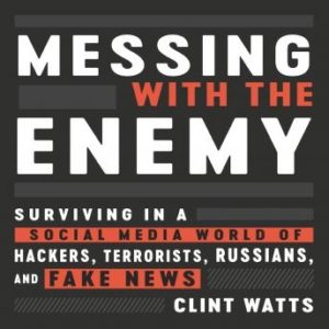 Messing with the Enemy: Surviving in a Social Media World of Hackers, Terrorists, Russians, and Fake News