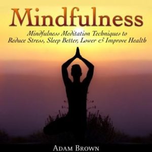 Mindfulness: Mindfulness Meditation Techniques  to Reduce Stress, Sleep Better, Lower & Improve Health