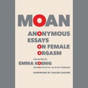 Moan: Anonymous Essays on Female Orgasm