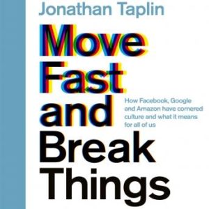 Move Fast and Break Things: How Facebook, Google, and Amazon Have Cornered Culture and What It Means For All Of Us