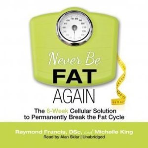 Never Be Fat Again: The 6-Week Cellular Solution to Permanently Break the Fat Cycle