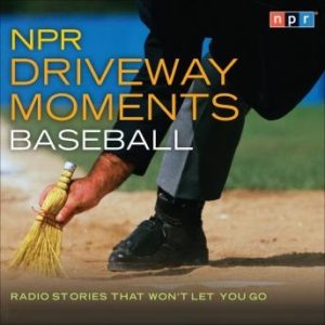 NPR Driveway Moments Baseball: Radio Stories That Won't Let You Go