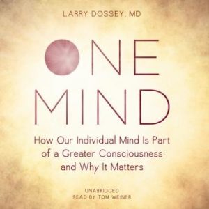 One Mind: How Our Individual Mind Is Part of a Greater Consciousness and Why It Matters