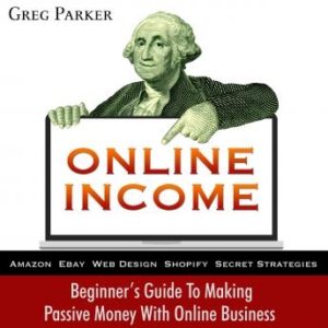 Online Income: Beginner's Guide To Making passive Money with online business (Amazon, Ebay, Web Design, Shopify, Secret Strategies)