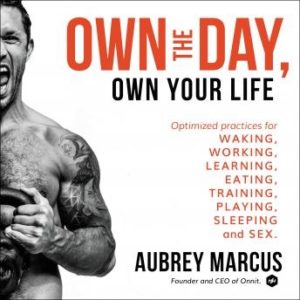 Own the Day, Own Your Life: Optimized Practices for Waking, Working, Learning, Eating, Training, Playing, Sleeping, and Sex