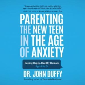 Parenting the New Teen in the Age of Anxiety: Raising Happy, Healthy Humans Ages 8 to 24