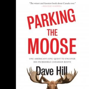 Parking the Moose: One American's Epic Quest to Uncover His Incredible Canadian Roots