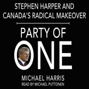 Party of One: Stephen Harper and his Radical Makeover of Canada