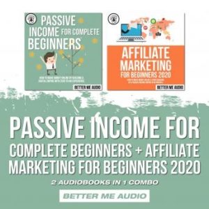 Passive Income for Complete Beginners + Affiliate Marketing for Beginners 2020: 2 Audiobooks in 1 Combo