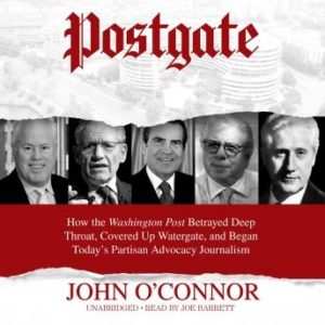 Postgate: How the Washington Post Betrayed Deep Throat, Covered Up Watergate, and Began Todays Partisan Advocacy Journalism
