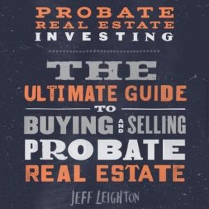 Probate Real Estate Investing: The Ultimate Guide To Buying And Selling Probate Real Estate