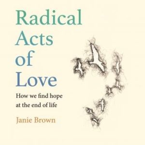 Radical Acts of Love: How We Find Hope at the End of Life