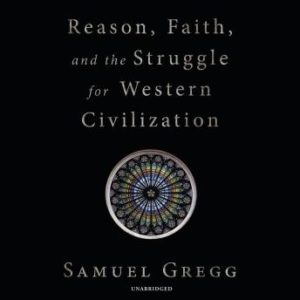 Reason, Faith, and the Struggle for Western Civilization