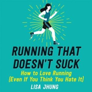 Running That Doesn't Suck: How to Love Running (Even If You Think You Hate It)