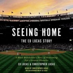 Seeing Home: The Ed Lucas Story: A Blind Broadcaster's Story of Overcoming Life's Greatest Obstacles