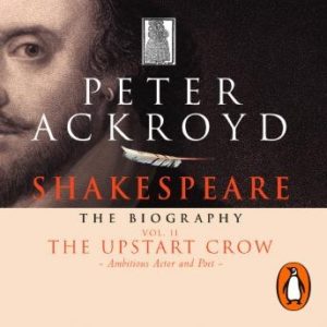 Shakespeare - The Biography: Vol II: The Upstart Crow
