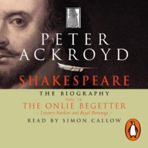 Shakespeare - The Biography: Vol IV: The Onlie Begetter